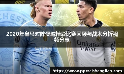 2020年皇马对阵曼城精彩比赛回顾与战术分析视频分享