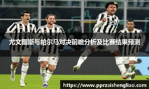 尤文图斯与帕尔马对决前瞻分析及比赛结果预测