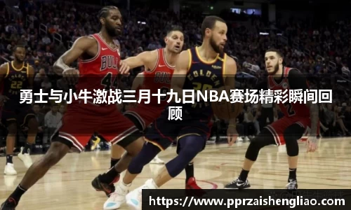 勇士与小牛激战三月十九日NBA赛场精彩瞬间回顾