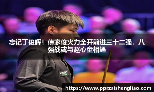 忘记丁俊晖！傅家俊火力全开前进三十二强，八强战或与赵心童相遇