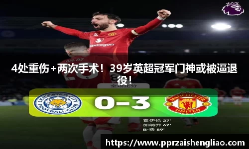 4处重伤+两次手术！39岁英超冠军门神或被逼退役！