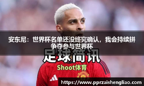 安东尼：世界杯名单还没终究确认，我会持续拼争夺参与世界杯