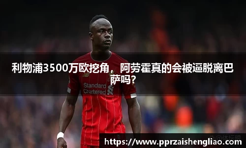 利物浦3500万欧挖角，阿劳霍真的会被逼脱离巴萨吗？